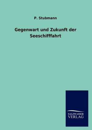 Gegenwart und Zukunft der Seeschifffahrt de P. Stubmann