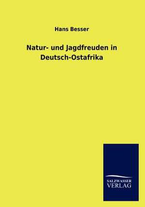 Natur- und Jagdfreuden in Deutsch-Ostafrika de Hans Besser