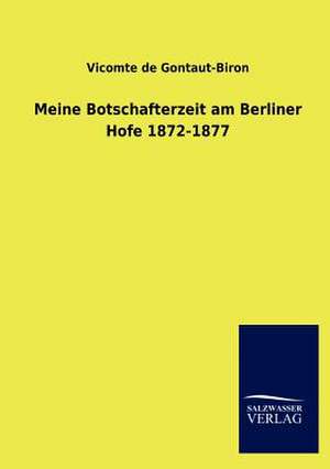 Meine Botschafterzeit am Berliner Hofe 1872-1877 de Vicomte De Gontaut-Biron