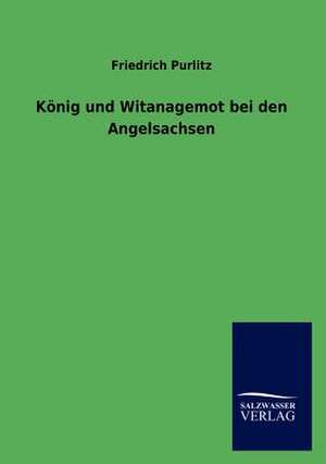 König und Witanagemot bei den Angelsachsen de Friedrich Purlitz