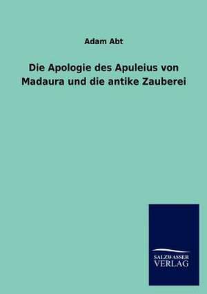 Die Apologie des Apuleius von Madaura und die antike Zauberei de Adam Abt