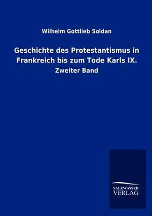 Geschichte des Protestantismus in Frankreich bis zum Tode Karls IX. de Wilhelm Gottlieb Soldan