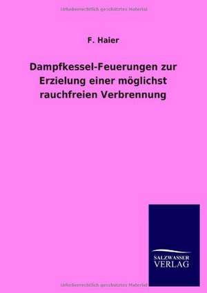 Dampfkessel-Feuerungen zur Erzielung einer möglichst rauchfreien Verbrennung de F. Haier