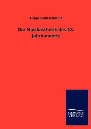 Die Musikästhetik des 18. Jahrhunderts de Hugo Goldschmidt