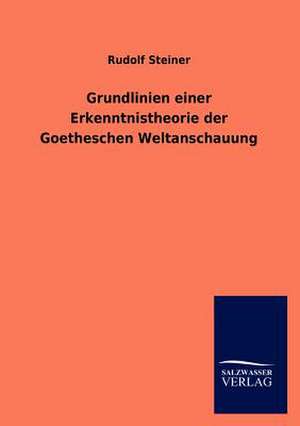 Grundlinien einer Erkenntnistheorie der Goetheschen Weltanschauung de Rudolf Steiner