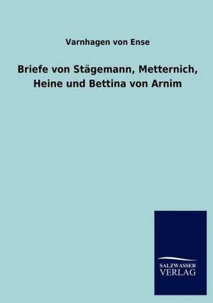 Briefe von Stägemann, Metternich, Heine und Bettina von Arnim de Varnhagen Von Ense