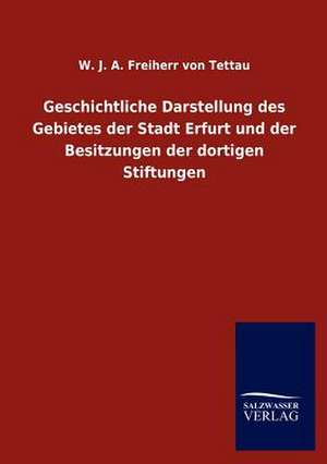 Geschichtliche Darstellung des Gebietes der Stadt Erfurt und der Besitzungen der dortigen Stiftungen de W. J. A. Freiherr von Tettau