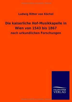 Die kaiserliche Hof-Musikkapelle in Wien von 1543 bis 1867 de Ludwig Ritter von Köchel