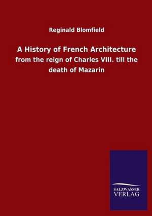 A History of French Architecture de Reginald Blomfield