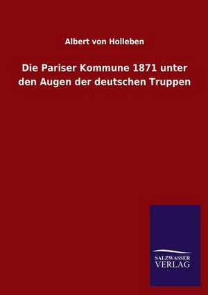 Die Pariser Kommune 1871 Unter Den Augen Der Deutschen Truppen: Untersuchung Uber Dessen Ursprungliche Bestimmung de Albert Von Holleben