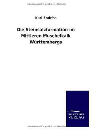 Die Steinsalzformation Im Mittleren Muschelkalk Wurttembergs: Untersuchung Uber Dessen Ursprungliche Bestimmung de Karl Endriss