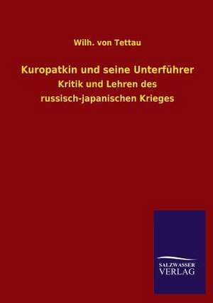 Kuropatkin Und Seine Unterfuhrer: Mit Ungedruckten Briefen, Gedichten Und Einer Autobiographie Geibels de Wilh. von Tettau