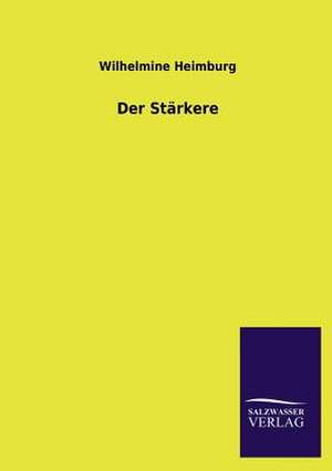 Der Starkere: Mit Ungedruckten Briefen, Gedichten Und Einer Autobiographie Geibels de Wilhelmine Heimburg