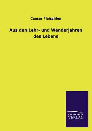 Aus Den Lehr- Und Wanderjahren Des Lebens: Mit Ungedruckten Briefen, Gedichten Und Einer Autobiographie Geibels de Caesar Flaischlen