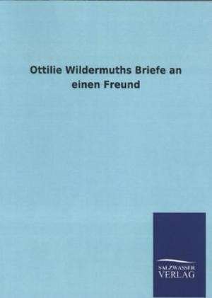 Ottilie Wildermuths Briefe an Einen Freund: Mit Ungedruckten Briefen, Gedichten Und Einer Autobiographie Geibels