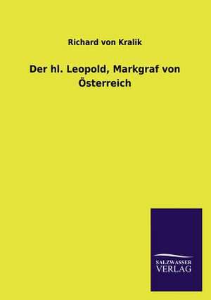 Der Hl. Leopold, Markgraf Von Osterreich: Mit Ungedruckten Briefen, Gedichten Und Einer Autobiographie Geibels de Richard von Kralik