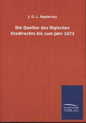 Die Quellen Des Rigischen Stadtrechts Bis Zum Jahr 1673: Mit Ungedruckten Briefen, Gedichten Und Einer Autobiographie Geibels de J. G. L. Napiersky