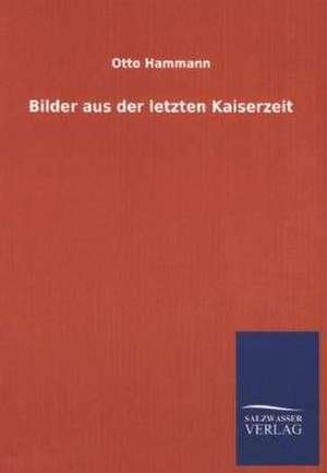 Bilder Aus Der Letzten Kaiserzeit: Mit Ungedruckten Briefen, Gedichten Und Einer Autobiographie Geibels de Otto Hammann