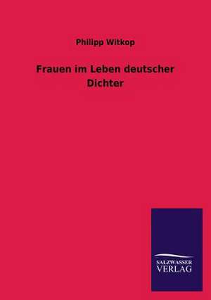 Frauen Im Leben Deutscher Dichter: Mit Ungedruckten Briefen, Gedichten Und Einer Autobiographie Geibels de Philipp Witkop