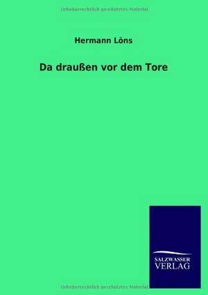 Da Draussen VOR Dem Tore: Mit Ungedruckten Briefen, Gedichten Und Einer Autobiographie Geibels de Hermann Löns