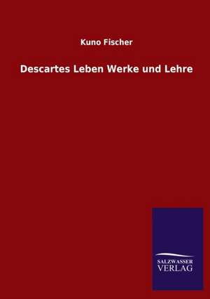 Descartes Leben Werke Und Lehre: Mit Ungedruckten Briefen, Gedichten Und Einer Autobiographie Geibels de Kuno Fischer