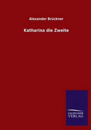 Katharina Die Zweite: Mit Ungedruckten Briefen, Gedichten Und Einer Autobiographie Geibels de Alexander Brückner