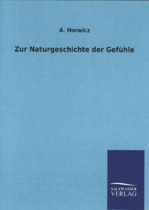 Zur Naturgeschichte Der Gefuhle: Mit Ungedruckten Briefen, Gedichten Und Einer Autobiographie Geibels de A. Horwicz