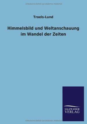 Himmelsbild Und Weltanschauung Im Wandel Der Zeiten: Mit Ungedruckten Briefen, Gedichten Und Einer Autobiographie Geibels de Troels-Lund