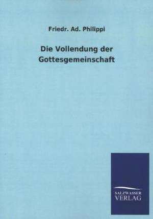 Die Vollendung Der Gottesgemeinschaft: Mit Ungedruckten Briefen, Gedichten Und Einer Autobiographie Geibels de Friedr. Ad. Philippi