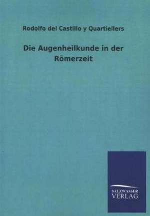 Die Augenheilkunde in Der Romerzeit: Mit Ungedruckten Briefen, Gedichten Und Einer Autobiographie Geibels de Rodolfo del Castillo y Quartiellers