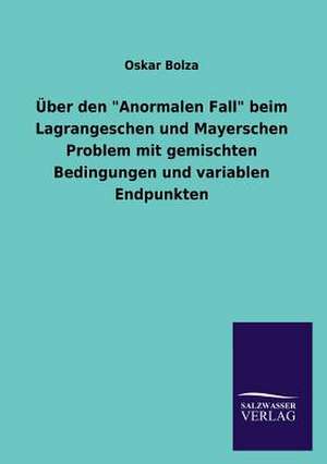 Uber Den "Anormalen Fall" Beim Lagrangeschen Und Mayerschen Problem Mit Gemischten Bedingungen Und Variablen Endpunkten: Mit Ungedruckten Briefen, Gedichten Und Einer Autobiographie Geibels de Oskar Bolza