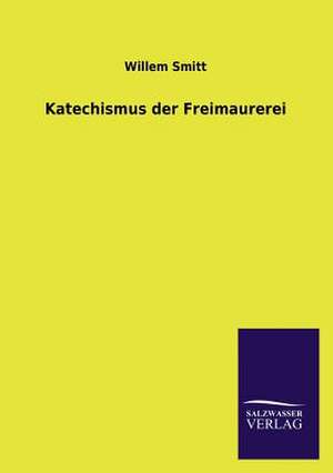 Katechismus Der Freimaurerei: Mit Ungedruckten Briefen, Gedichten Und Einer Autobiographie Geibels de Willem Smitt