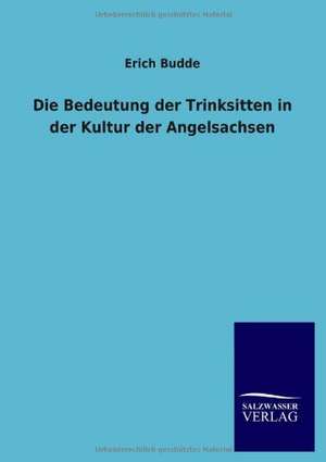 Die Bedeutung Der Trinksitten in Der Kultur Der Angelsachsen: Mit Ungedruckten Briefen, Gedichten Und Einer Autobiographie Geibels de Erich Budde