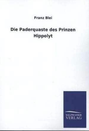 Die Paderquaste Des Prinzen Hippolyt: Mit Ungedruckten Briefen, Gedichten Und Einer Autobiographie Geibels de Franz Blei