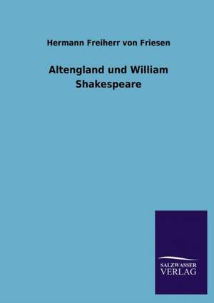 Altengland Und William Shakespeare: Mit Ungedruckten Briefen, Gedichten Und Einer Autobiographie Geibels de Hermann Freiherr von Friesen