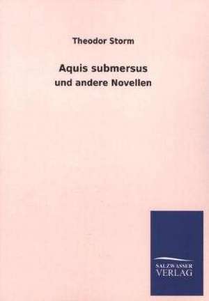 Aquis Submersus: Mit Ungedruckten Briefen, Gedichten Und Einer Autobiographie Geibels de Theodor Storm