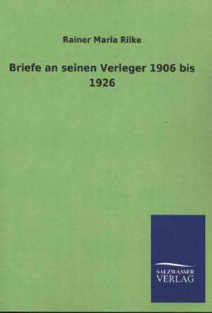 Briefe an Seinen Verleger 1906 Bis 1926: Mit Ungedruckten Briefen, Gedichten Und Einer Autobiographie Geibels de Rainer Maria Rilke