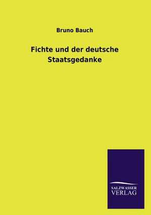 Fichte Und Der Deutsche Staatsgedanke: Mit Ungedruckten Briefen, Gedichten Und Einer Autobiographie Geibels de Bruno Bauch