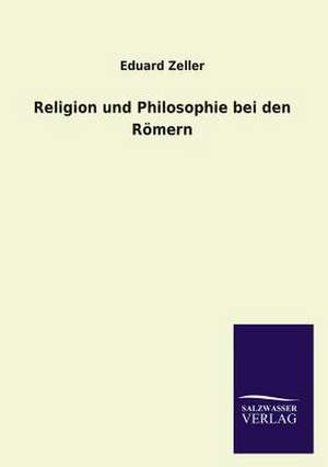 Religion Und Philosophie Bei Den Romern: Mit Ungedruckten Briefen, Gedichten Und Einer Autobiographie Geibels de Eduard Zeller