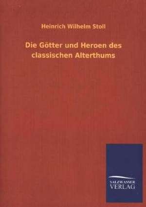 Die Gotter Und Heroen Des Classischen Alterthums: Mit Ungedruckten Briefen, Gedichten Und Einer Autobiographie Geibels de Heinrich Wilhelm Stoll