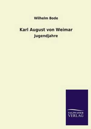 Karl August Von Weimar: Mit Ungedruckten Briefen, Gedichten Und Einer Autobiographie Geibels de Wilhelm Bode