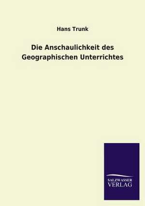 Die Anschaulichkeit Des Geographischen Unterrichtes: Mit Ungedruckten Briefen, Gedichten Und Einer Autobiographie Geibels de Hans Trunk