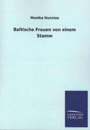 Baltische Frauen Von Einem Stamm: Mit Ungedruckten Briefen, Gedichten Und Einer Autobiographie Geibels de Monika Hunnius