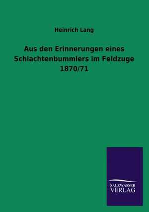 Aus Den Erinnerungen Eines Schlachtenbummlers Im Feldzuge 1870/71: Mit Ungedruckten Briefen, Gedichten Und Einer Autobiographie Geibels de Heinrich Lang