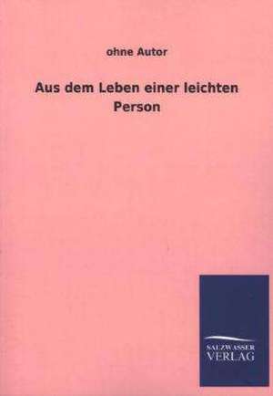 Aus Dem Leben Einer Leichten Person: Mit Ungedruckten Briefen, Gedichten Und Einer Autobiographie Geibels de ohne Autor