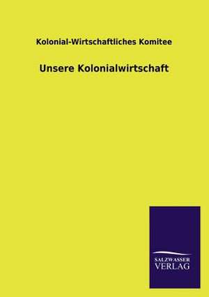 Unsere Kolonialwirtschaft de Kolonial-Wirtschaftliches Komitee