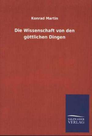 Die Wissenschaft Von Den Gottlichen Dingen: Mit Ungedruckten Briefen, Gedichten Und Einer Autobiographie Geibels de Konrad Martin