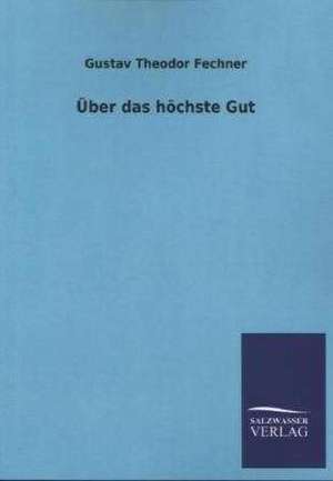 Uber Das Hochste Gut: Mit Ungedruckten Briefen, Gedichten Und Einer Autobiographie Geibels de Gustav Theodor Fechner