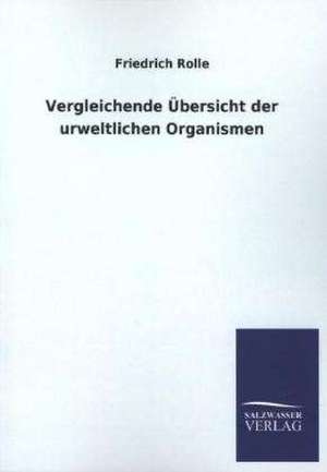 Vergleichende Ubersicht Der Urweltlichen Organismen: Mit Ungedruckten Briefen, Gedichten Und Einer Autobiographie Geibels de Friedrich Rolle