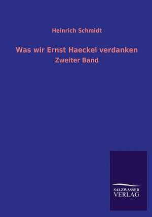 Was Wir Ernst Haeckel Verdanken: Mit Ungedruckten Briefen, Gedichten Und Einer Autobiographie Geibels de Heinrich Schmidt